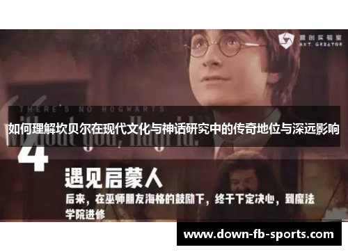 如何理解坎贝尔在现代文化与神话研究中的传奇地位与深远影响 如何理解坎贝尔在现代文化与神话研究中的传奇地位与深远影响