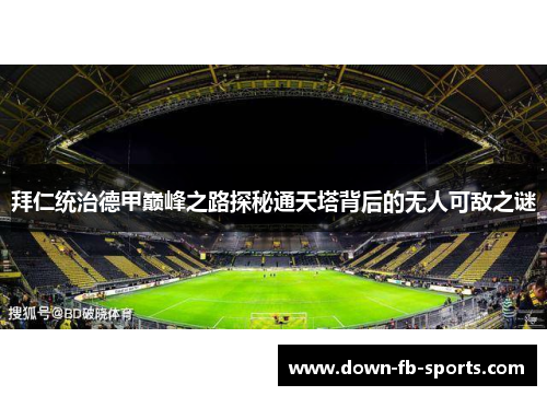 拜仁统治德甲巅峰之路探秘通天塔背后的无人可敌之谜