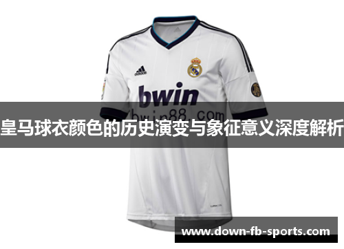 皇马球衣颜色的历史演变与象征意义深度解析 皇马球衣颜色的历史演变与象征意义深度解析