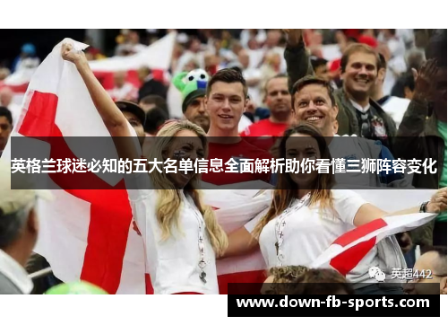 英格兰球迷必知的五大名单信息全面解析助你看懂三狮阵容变化 英格兰球迷必知的五大名单信息全面解析助你看懂三狮阵容变化