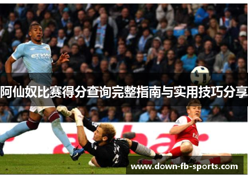 阿仙奴比赛得分查询完整指南与实用技巧分享