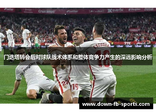 门迭塔转会后对球队战术体系和整体竞争力产生的深远影响分析