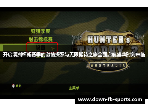 开启澳洲杯新赛季的激情探索与无限期待之旅全面启航盛典时刻来临 开启澳洲杯新赛季的激情探索与无限期待之旅全面启航盛典时刻来临