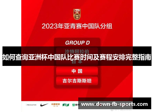 如何查询亚洲杯中国队比赛时间及赛程安排完整指南 如何查询亚洲杯中国队比赛时间及赛程安排完整指南