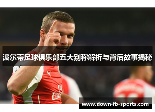 波尔蒂足球俱乐部五大别称解析与背后故事揭秘 波尔蒂足球俱乐部五大别称解析与背后故事揭秘