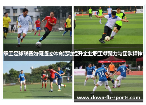 职工足球联赛如何通过体育活动提升企业职工凝聚力与团队精神