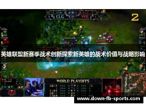 英雄联盟新赛季战术创新探索新英雄的战术价值与战略影响 英雄联盟新赛季战术创新探索新英雄的战术价值与战略影响