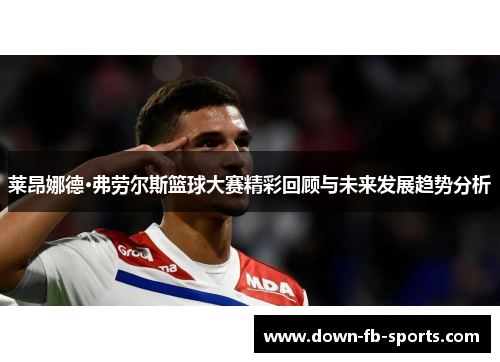 莱昂娜德·弗劳尔斯篮球大赛精彩回顾与未来发展趋势分析