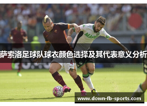 萨索洛足球队球衣颜色选择及其代表意义分析 萨索洛足球队球衣颜色选择及其代表意义分析