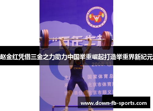 赵金红凭借三金之力助力中国举重崛起打造举重界新纪元
