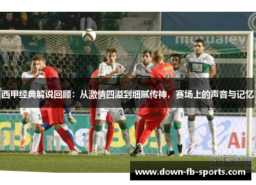 西甲经典解说回顾：从激情四溢到细腻传神，赛场上的声音与记忆