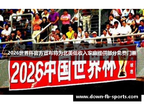 2026世界杯官方宣布将为北美低收入家庭提供部分免费门票