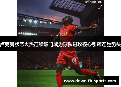 卢克曼状态火热连续破门成为球队进攻核心引领连胜势头