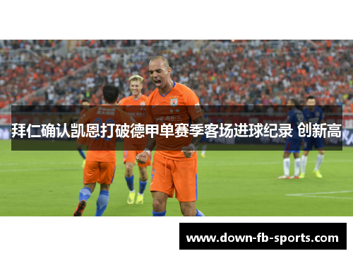 拜仁确认凯恩打破德甲单赛季客场进球纪录 创新高