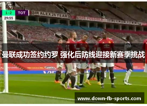 曼联成功签约约罗 强化后防线迎接新赛季挑战