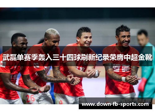 武磊单赛季轰入三十四球刷新纪录荣膺中超金靴