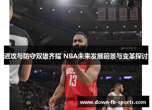 进攻与防守双雄齐耀 NBA未来发展前景与变革探讨 进攻与防守双雄齐耀 NBA未来发展前景与变革探讨