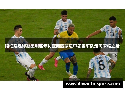 阿根廷足球新星崛起朱利亚诺西蒙尼带领国家队走向荣耀之路 阿根廷足球新星崛起朱利亚诺西蒙尼带领国家队走向荣耀之路