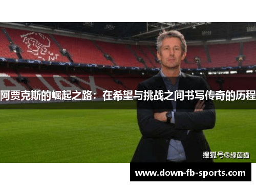 阿贾克斯的崛起之路:在希望与挑战之间书写传奇的历程 阿贾克斯的崛起之路:在希望与挑战之间书写传奇的历程